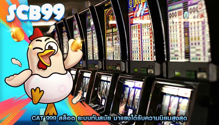 cat 999 สล็อต ระบบทันสมัย มาแรงได้รับความนิยมสูงสุด