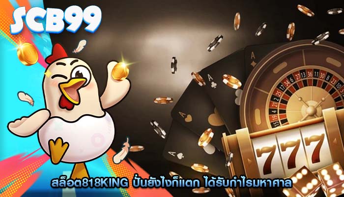 สล็อต818king ปั่นยังไงก็แตก ได้รับกำไรมหาศาล